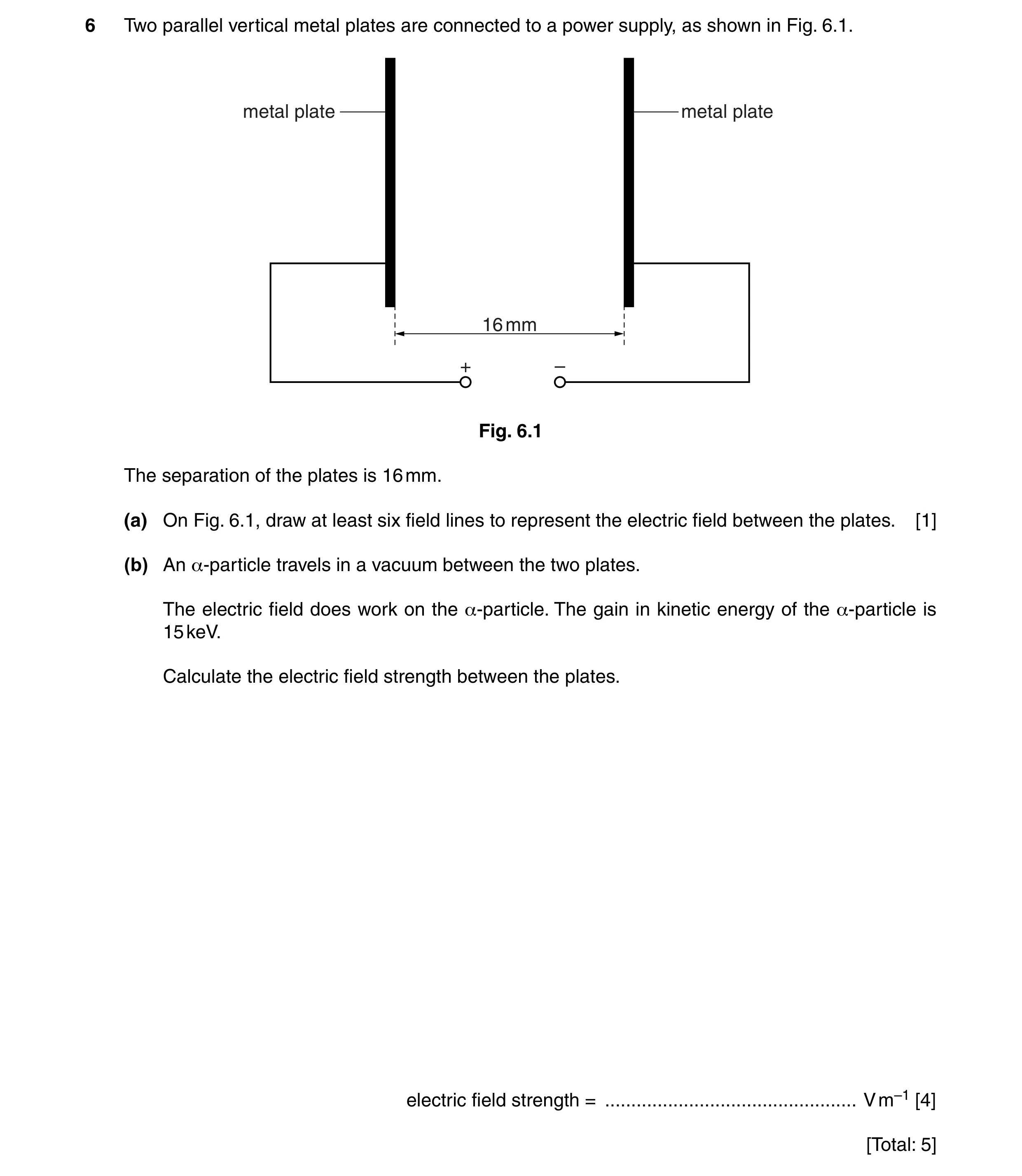 Question 16: Two parallel vertical metal plates are connected to a power supply, as shown in Fig. 6.1. metal plate metal plate 16 mm + – Fig. 6.1 The se…