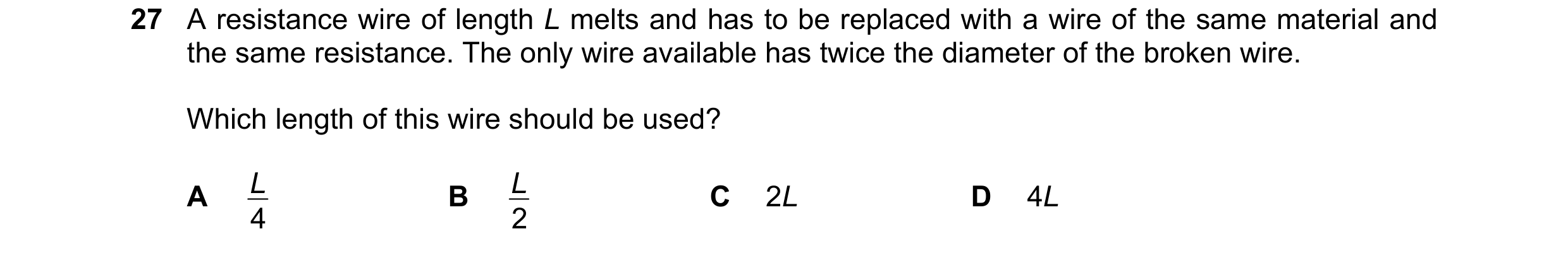 Question 184: A resistance wire of length L melts and has to be replaced with a wire of the same material and the same resistance. The only wire availabl…