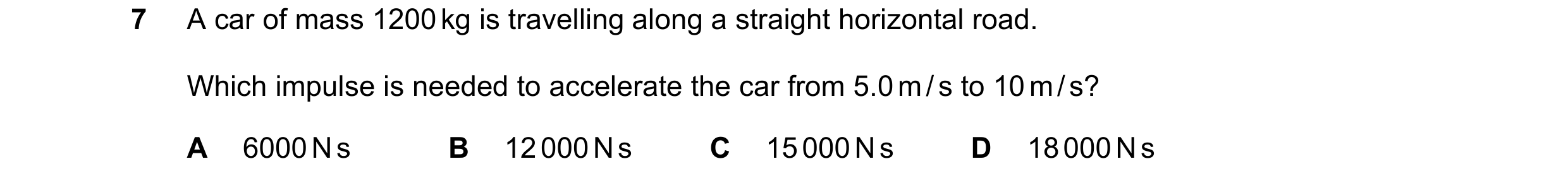 Question 203: A car of mass 1200 kg is travelling along a straight horizontal road. Which impulse is needed to accelerate the car from 5.0 m / s to 10 m …