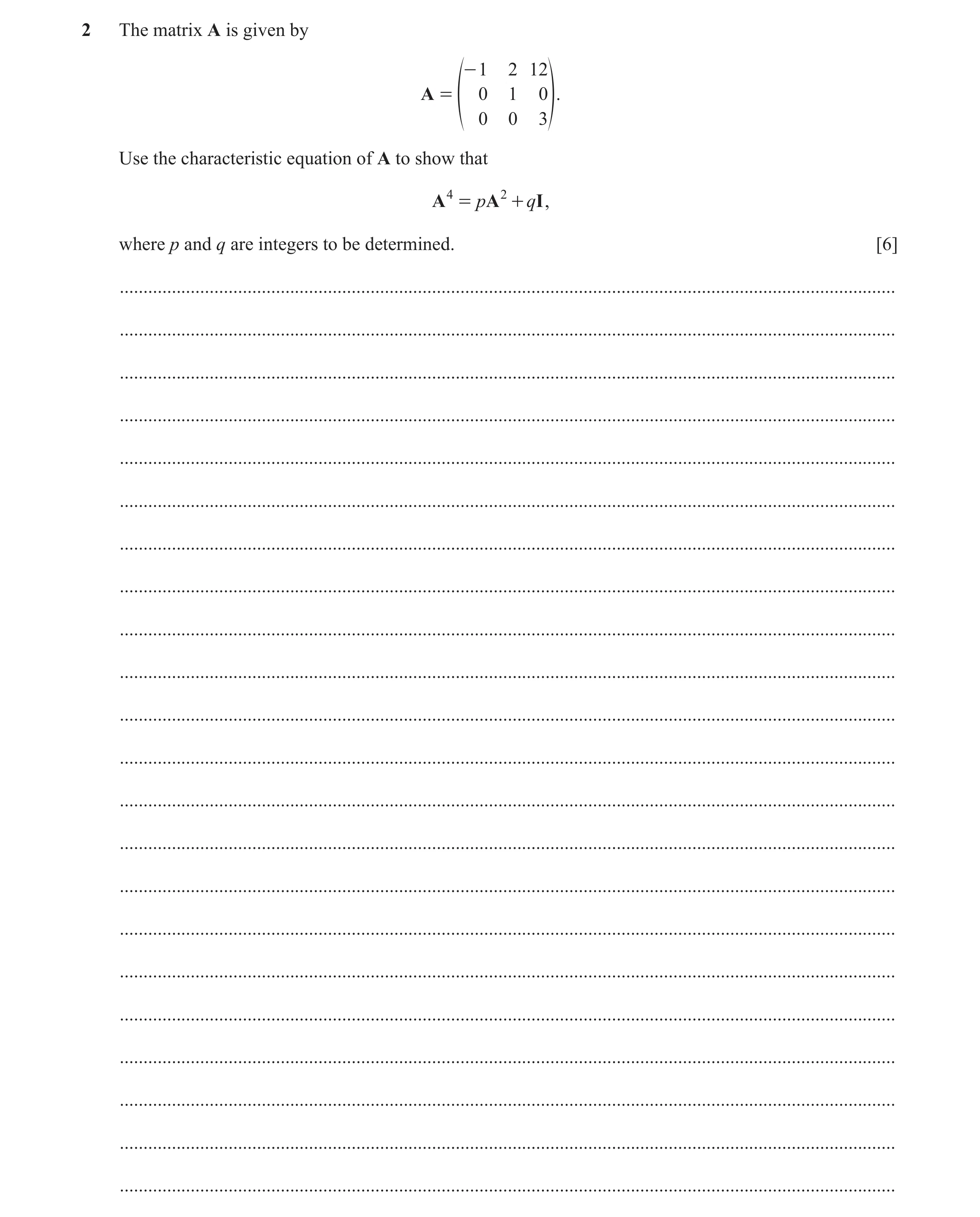 Question 12: The matrix A is given by - 1 2 12 A = 0 1 0 f 0 0 3p. Use the characteristic equation of A to show that A 4 = pA 2 + qI , where p and q are…