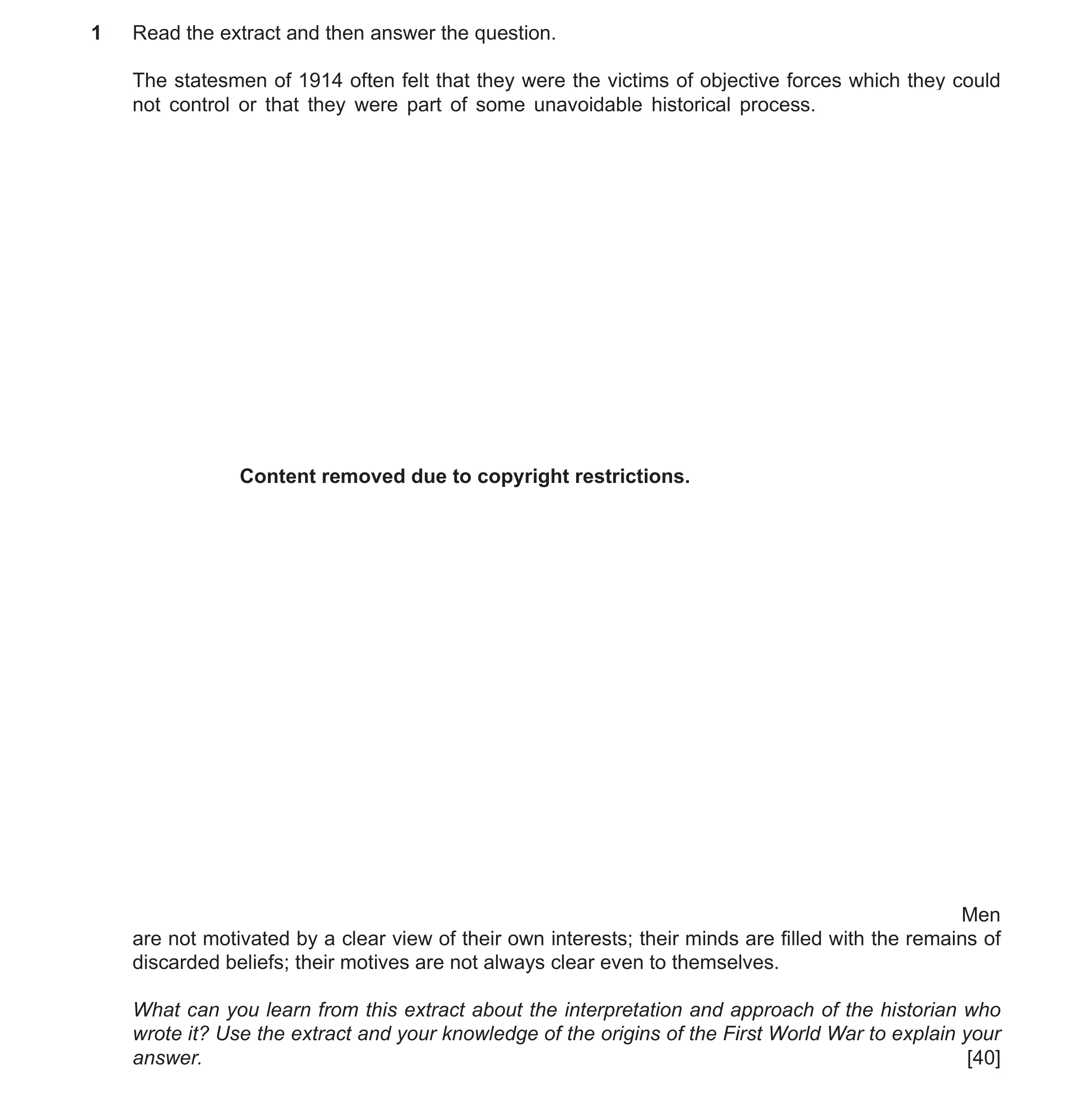 Question 17: Read the extract and then answer the question. The statesmen of 1914 often felt that they were the victims of objective forces which they c…