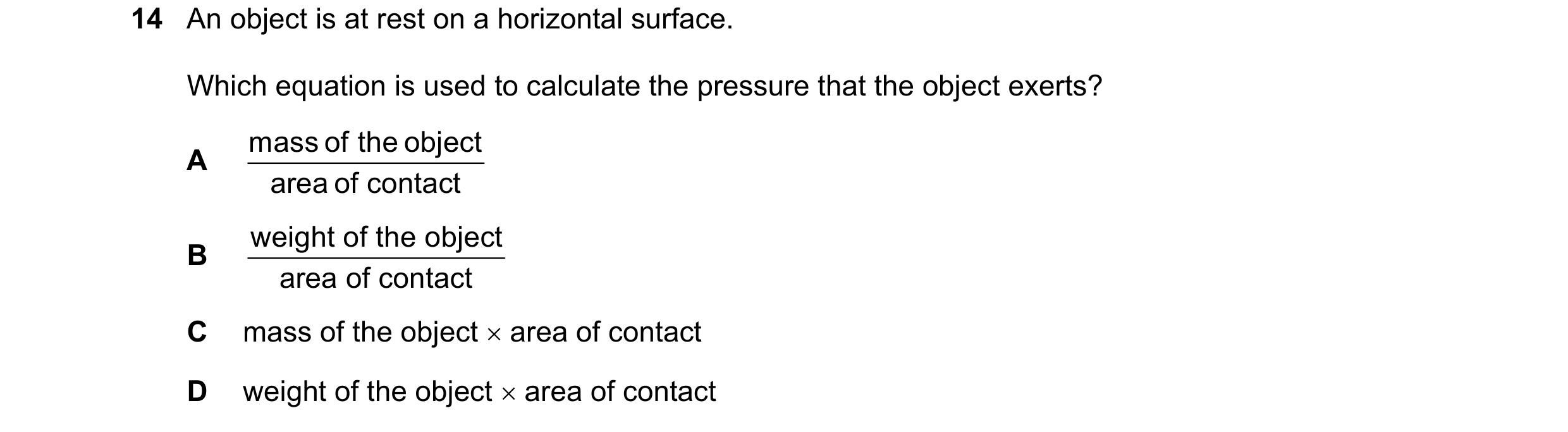 Question 64: An object is at rest on a horizontal surface. Which equation is used to calculate the pressure that the object exerts? mass of the object A…