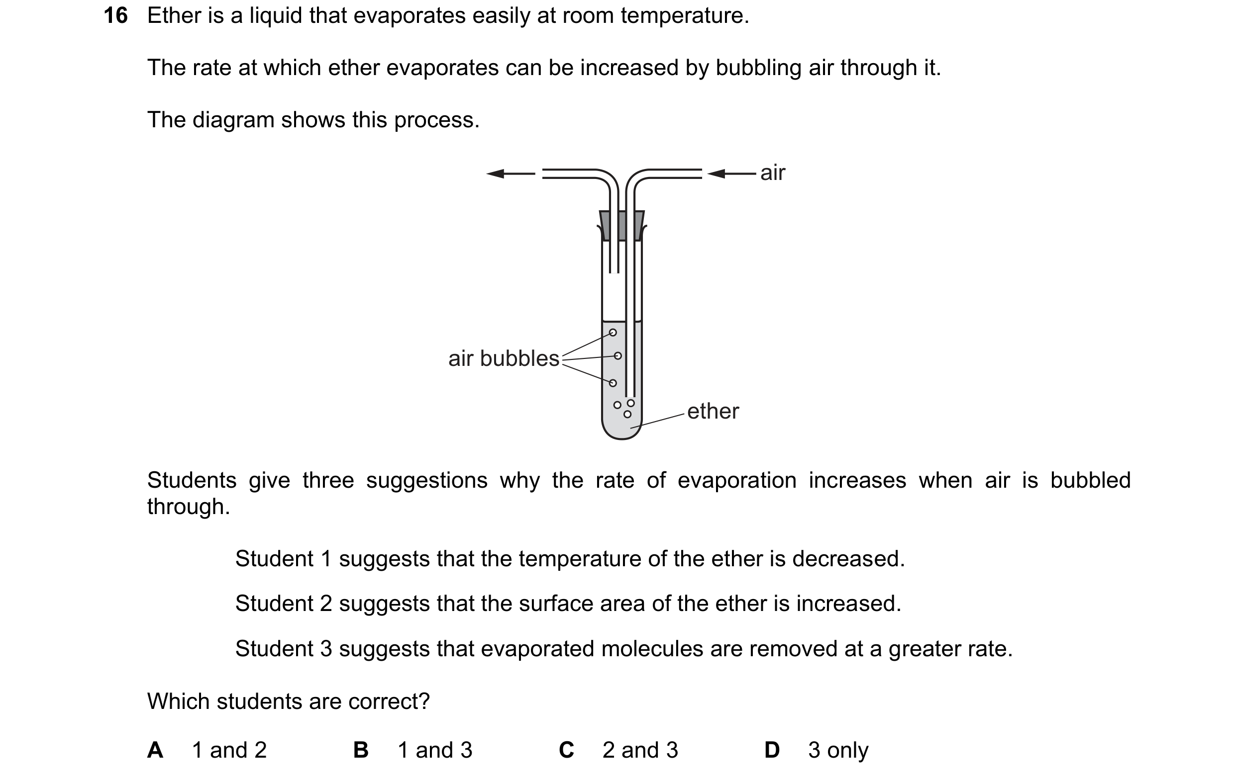 Question 106: Ether is a liquid that evaporates easily at room temperature. The rate at which ether evaporates can be increased by bubbling air through i…
