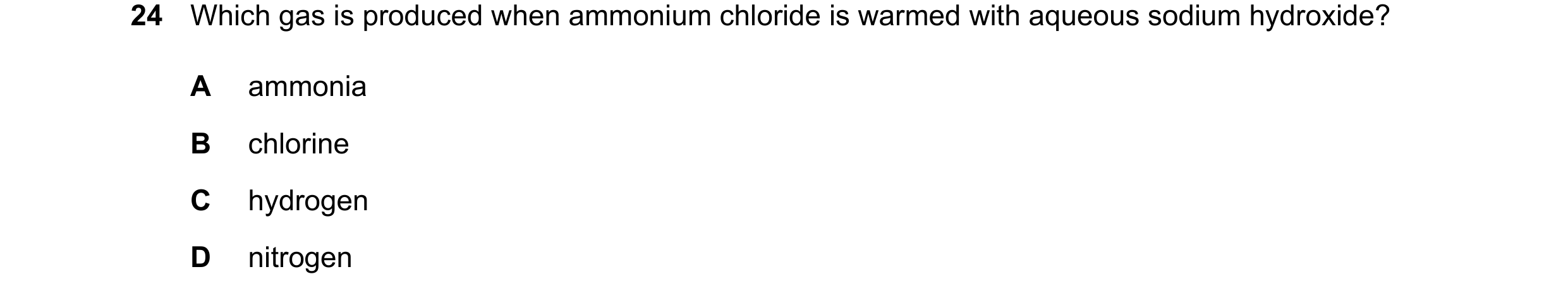 Question 20: Which gas is produced when ammonium chloride is warmed with aqueous sodium hydroxide? A ammonia B chlorine C hydrogen D nitrogen