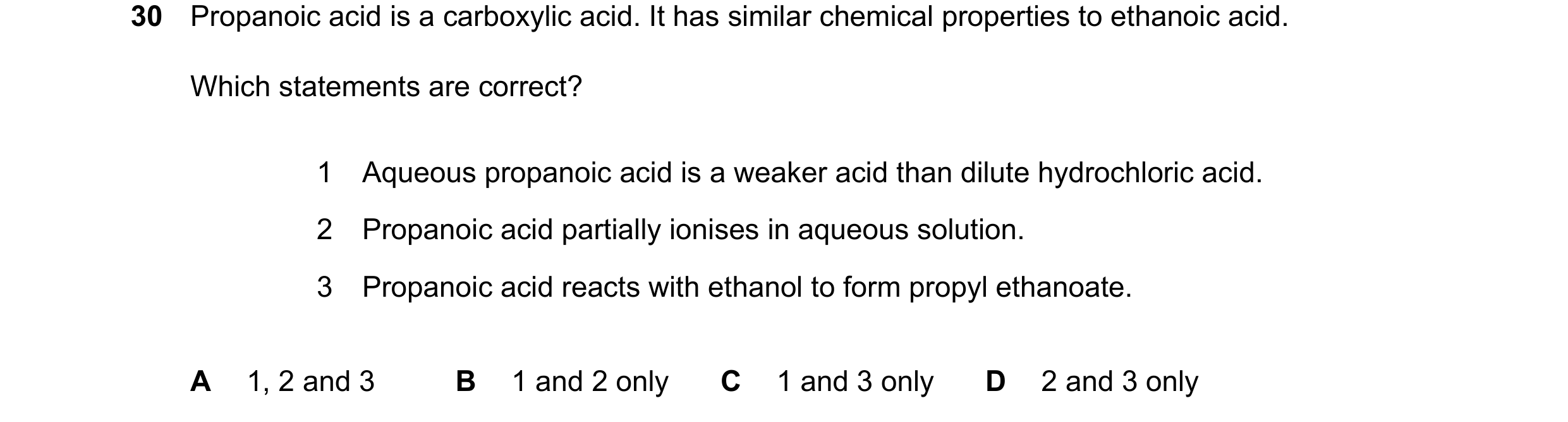 Question 29: Propanoic acid is a carboxylic acid. It has similar chemical properties to ethanoic acid. Which statements are correct? 1 Aqueous propanoic…