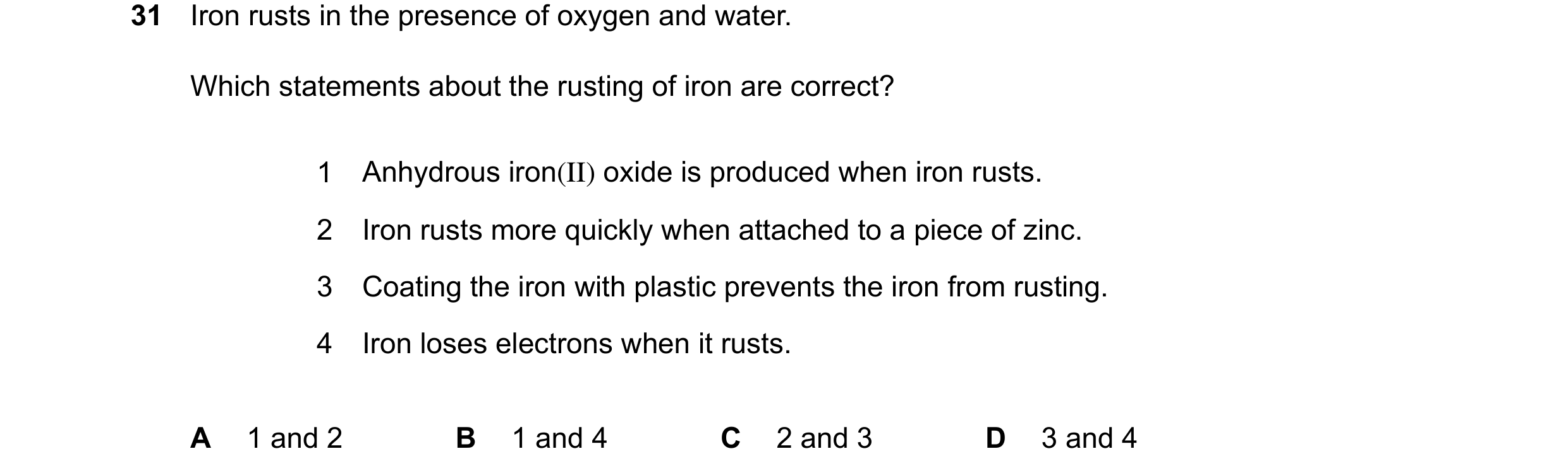 Question 34: Iron rusts in the presence of oxygen and water. Which statements about the rusting of iron are correct? 1 Anhydrous iron(II) oxide is produ…