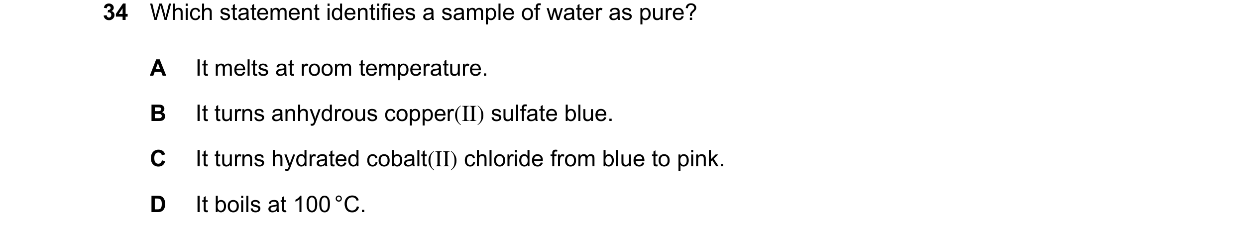 Question 12: Which statement identifies a sample of water as pure? A It melts at room temperature. B It turns anhydrous copper(II) sulfate blue. C It tu…