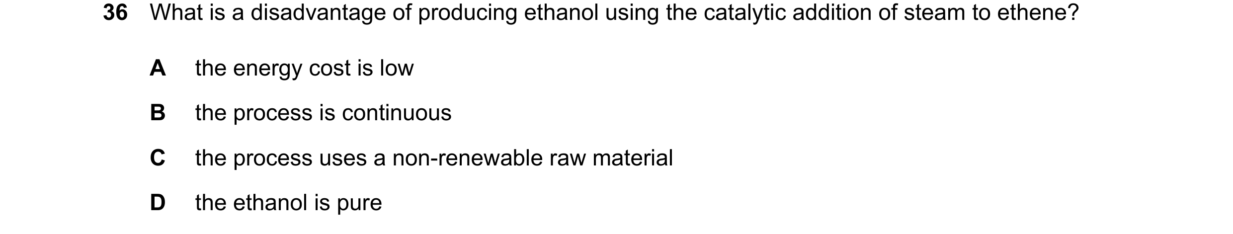 Question 23: What is a disadvantage of producing ethanol using the catalytic addition of steam to ethene? A the energy cost is low B the process is cont…