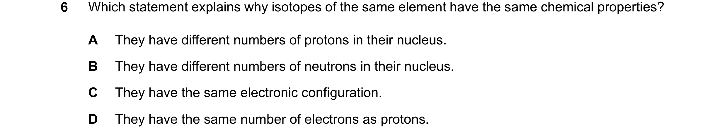 Question 18: Which statement explains why isotopes of the same element have the same chemical properties? A They have different numbers of protons in th…