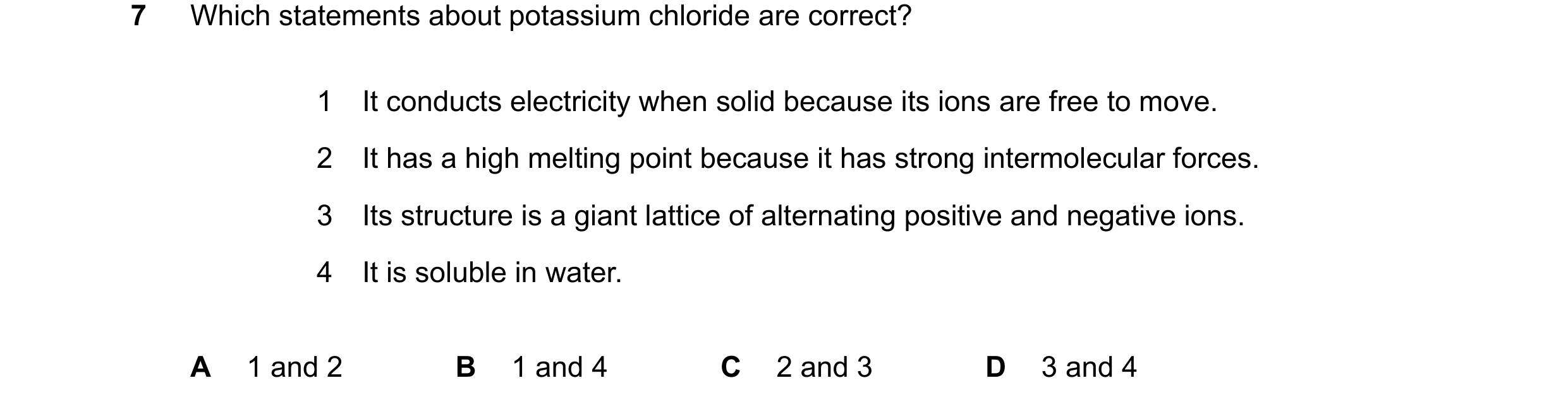 Question 19: Which statements about potassium chloride are correct? 1 It conducts electricity when solid because its ions are free to move. 2 It has a h…