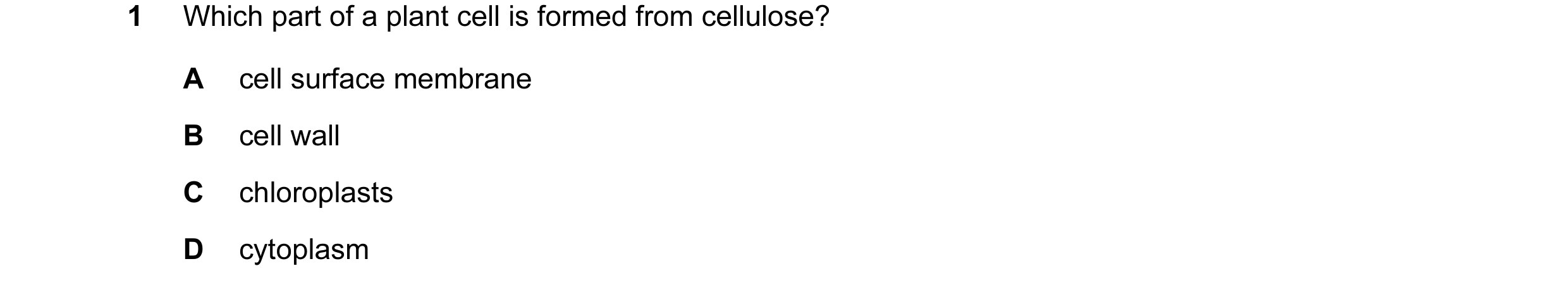 Question 6: Which part of a plant cell is formed from cellulose? A cell surface membrane B cell wall C chloroplasts D cytoplasm