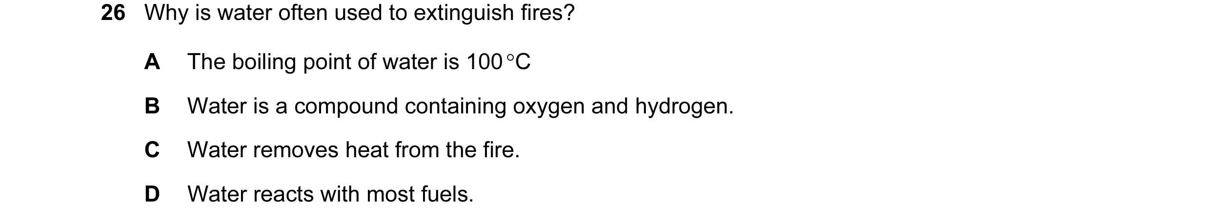 Question 9: Why is water often used to extinguish fires? A The boiling point of water is 100 °C B Water is a compound containing oxygen and hydrogen. C…