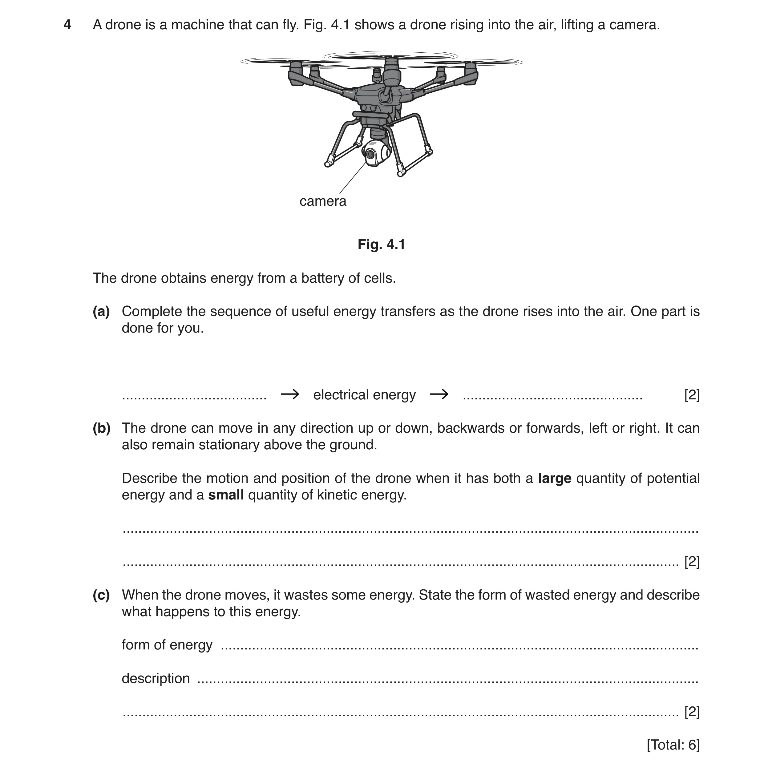 Question 15: A drone is a machine that can fly. Fig. 4.1 shows a drone rising into the air, lifting a camera. camera Fig. 4.1 The drone obtains energy f…