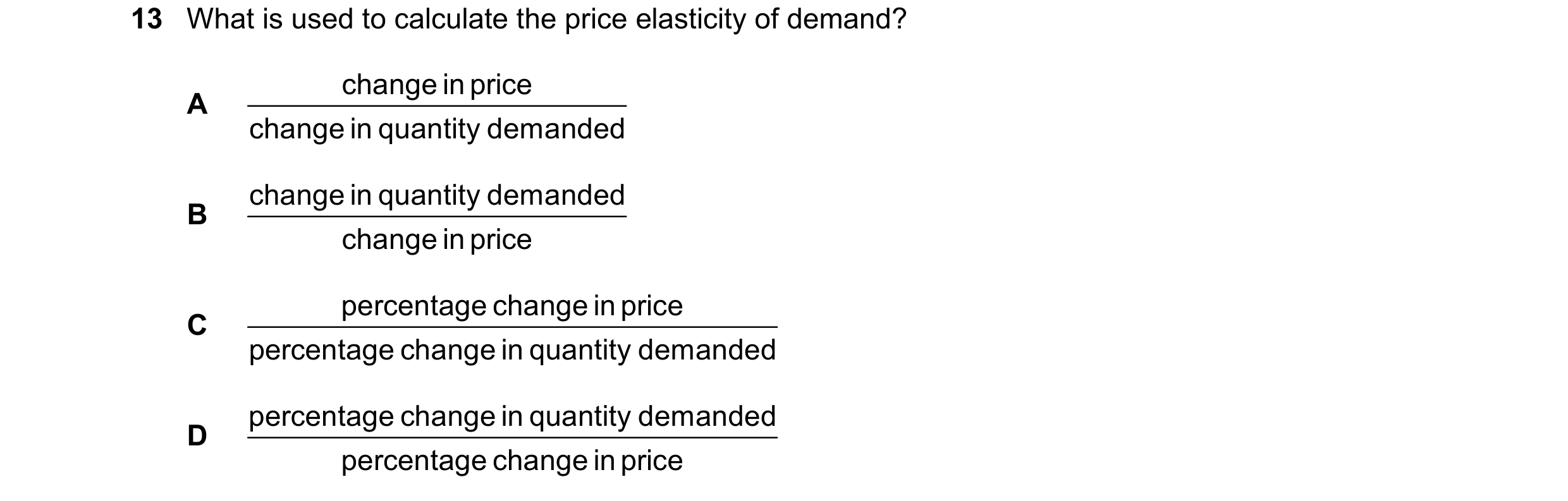 Question 214: What is used to calculate the price elasticity of demand? change in price A change in quantity demanded change in quantity demanded B chang…