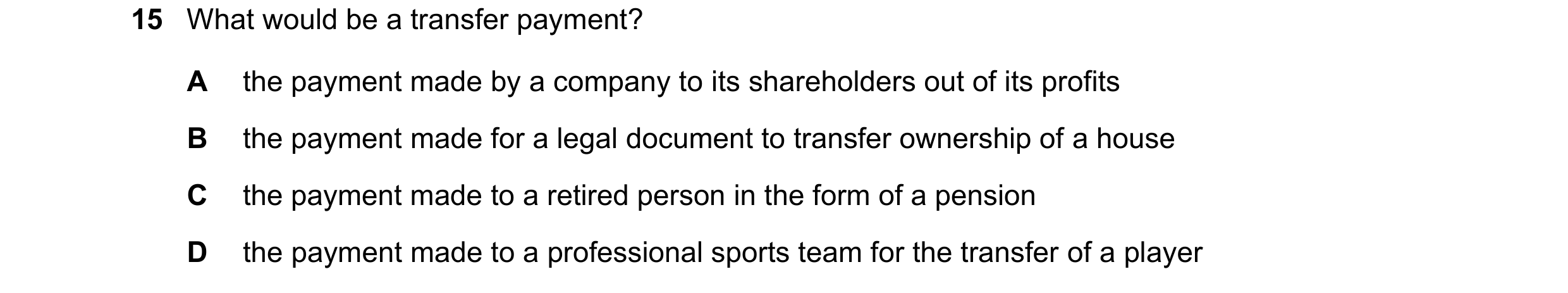 Question 34: What would be a transfer payment? A the payment made by a company to its shareholders out of its profits B the payment made for a legal doc…