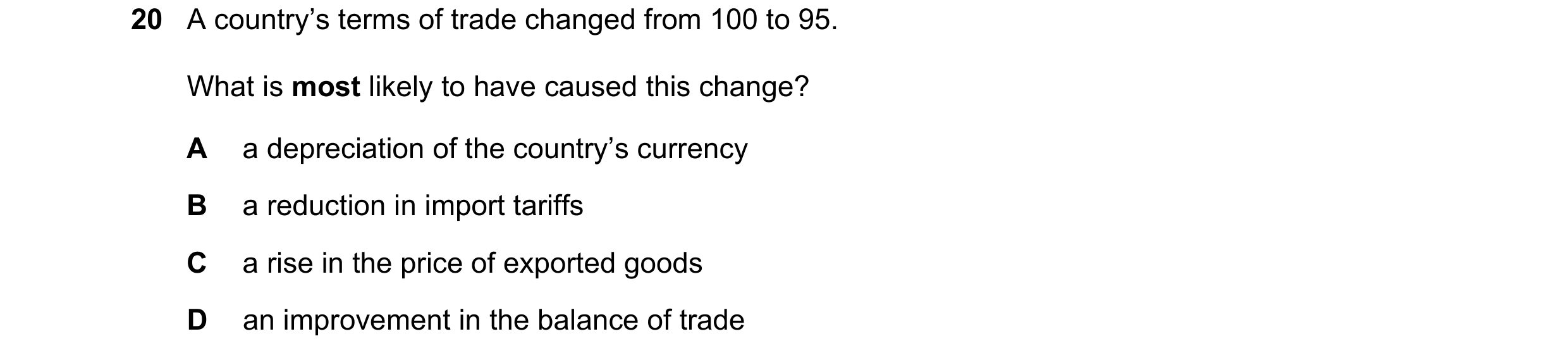 Question 206: A country’s terms of trade changed from 100 to 95. What is most likely to have caused this change? A a depreciation of the country’s curren…