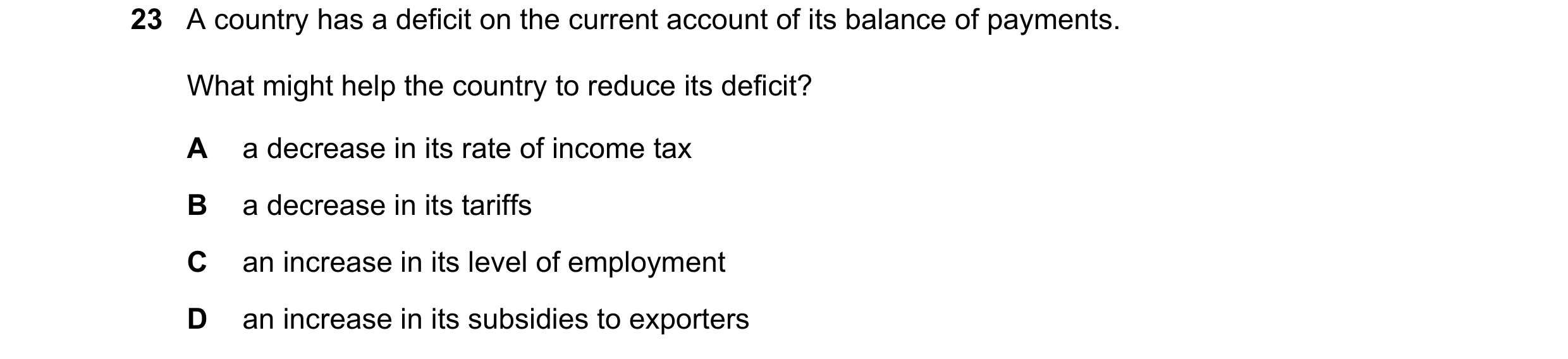 Question 98: A country has a deficit on the current account of its balance of payments. What might help the country to reduce its deficit? A a decrease …
