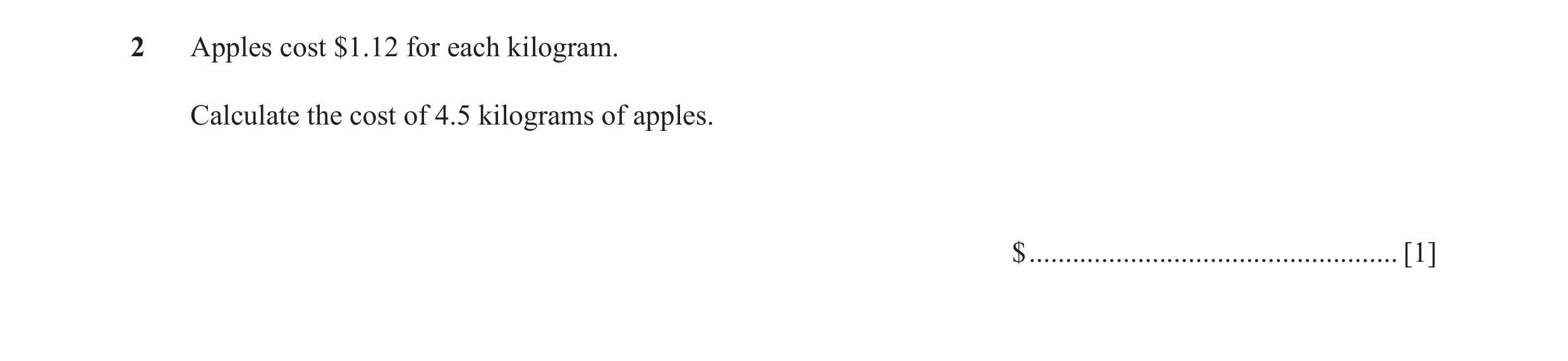 Question 39: Apples cost $1.12 for each kilogram. Calculate the cost of 4.5 kilograms of apples. $ ................................................... […