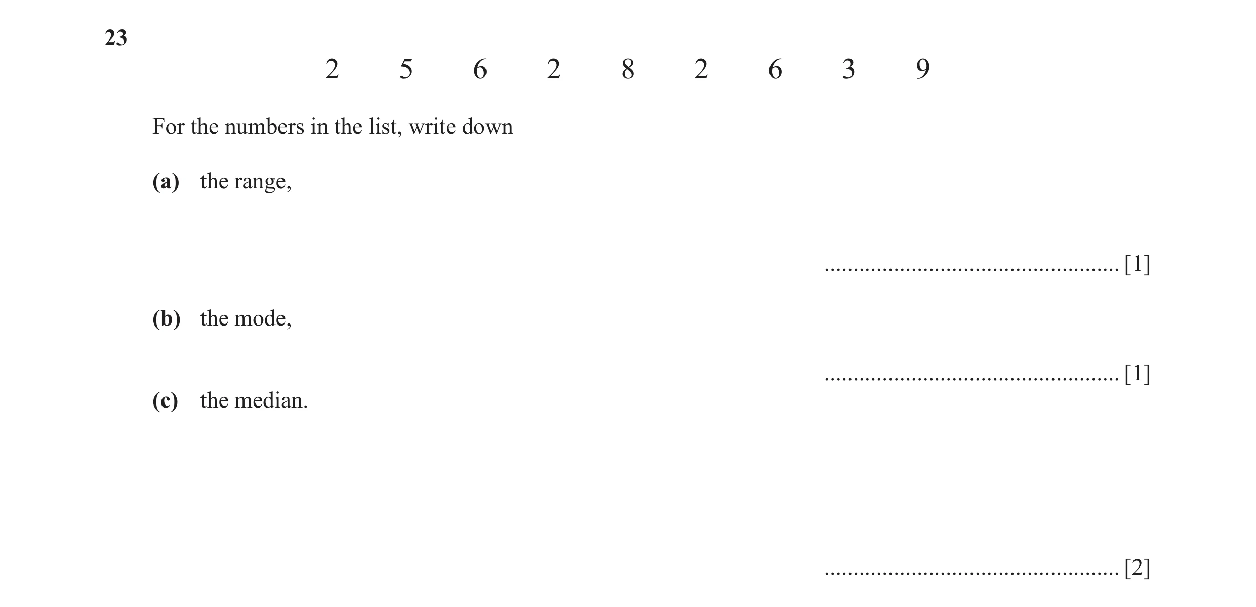 Question 22: 2 5 6 2 8 2 6 3 9 For the numbers in the list, write down (a) the range, ................................................... [1] (b) the mo…
