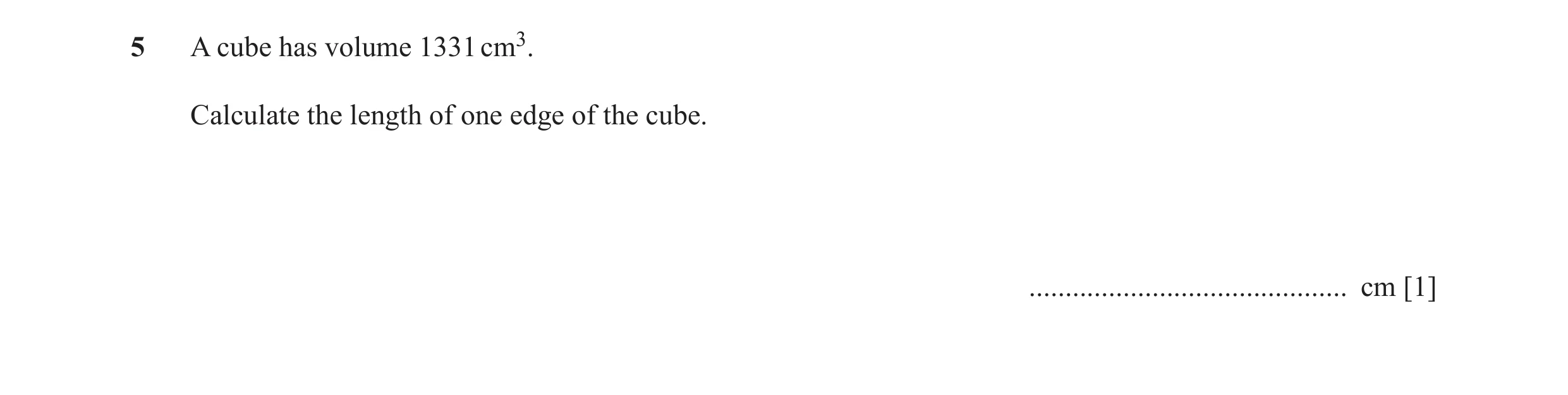 Question 22: A cube has volume 1331 cm3. Calculate the length of one edge of the cube. ............................................ cm [1]