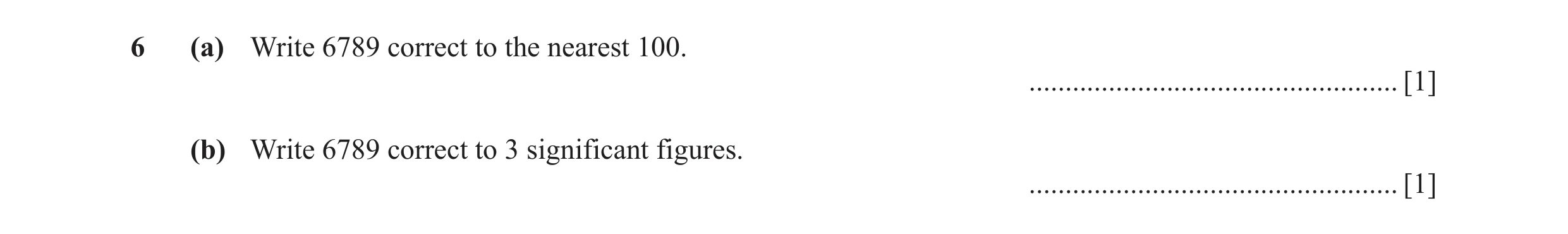 Question 49: (a) Write 6789 correct to the nearest 100. ................................................... [1] (b) Write 6789 correct to 3 significant …
