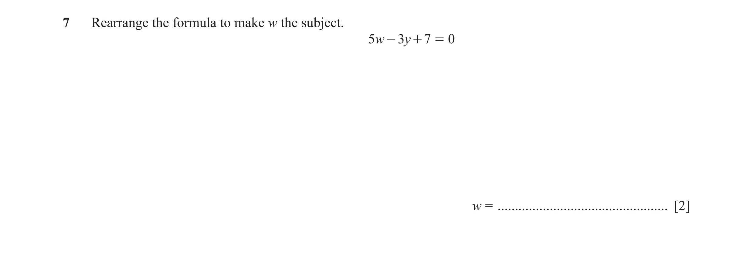 Question 65: Rearrange the formula to make w the subject. 5w - 3y + 7 = 0 w = ................................................. [2]