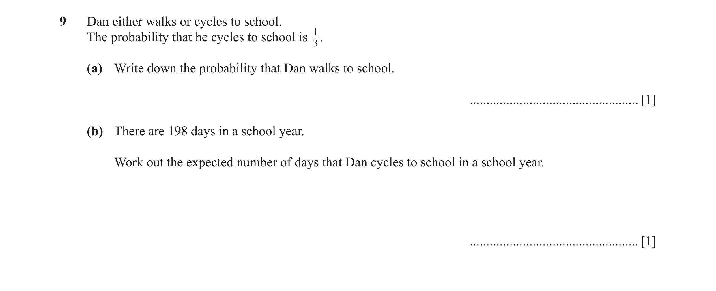 Question 8: Dan either walks or cycles to school. The probability that he cycles to school is 13 . (a) Write down the probability that Dan walks to sch…