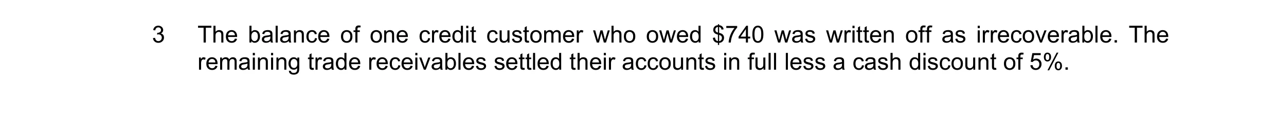 Question 19: The balance of one credit customer who owed $740 was written off as irrecoverable. The remaining trade receivables settled their accounts i…