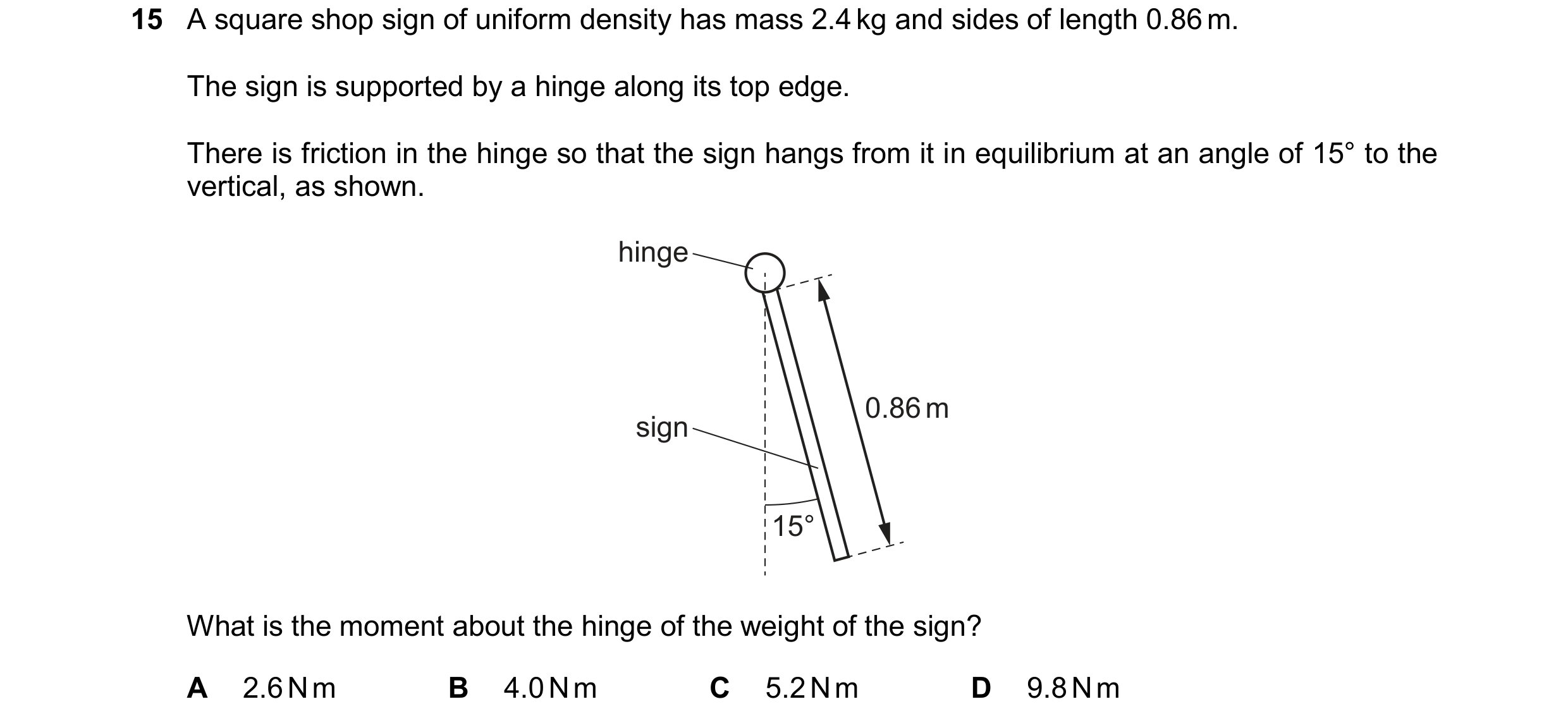 Question 144: A square shop sign of uniform density has mass 2.4 kg and sides of length 0.86 m. The sign is supported by a hinge along its top edge. Ther…