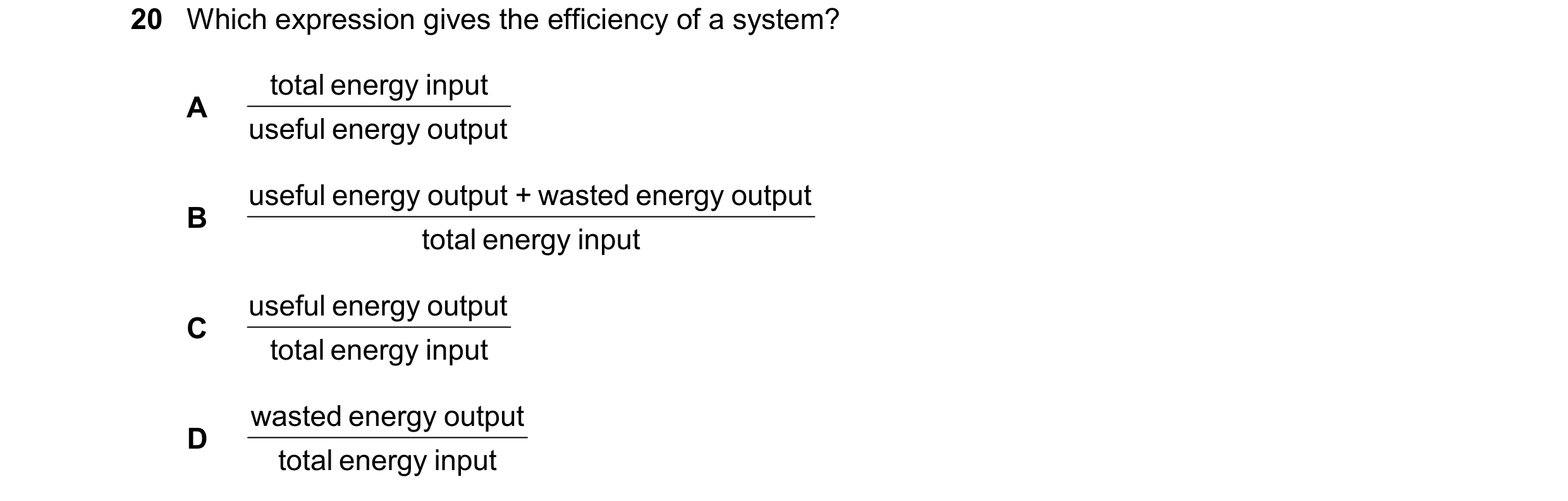 Question 266: Which expression gives the efficiency of a system? total energy input A useful energy output useful energy output + wasted energy output B …