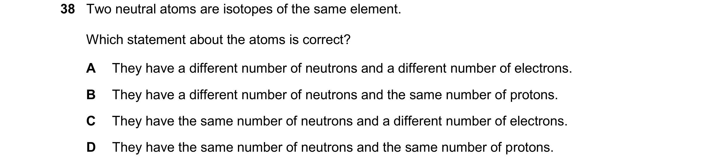 Question 129: Two neutral atoms are isotopes of the same element. Which statement about the atoms is correct? A They have a different number of neutrons …