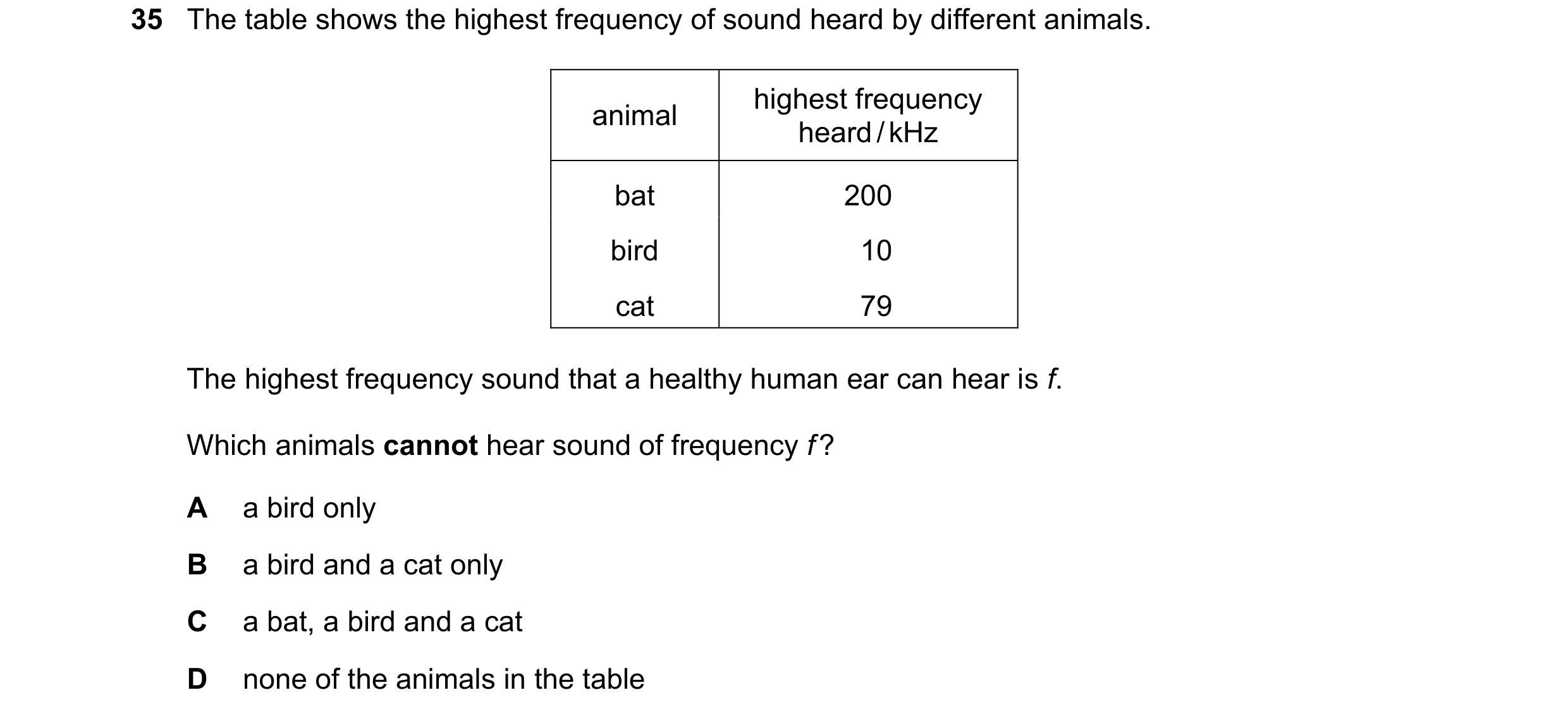 Question 67: The table shows the highest frequency of sound heard by different animals. highest frequency animal heard / kHz bat 200 bird 10 cat 79 The …