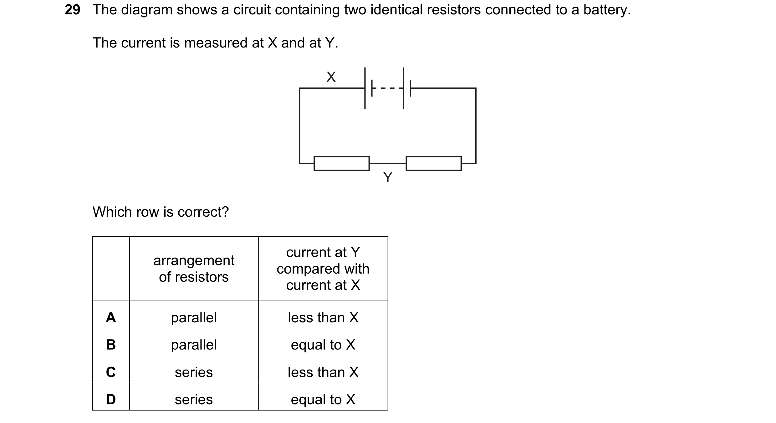 Question 454: The diagram shows a circuit containing two identical resistors connected to a battery. The current is measured at X and at Y. X Y Which row…