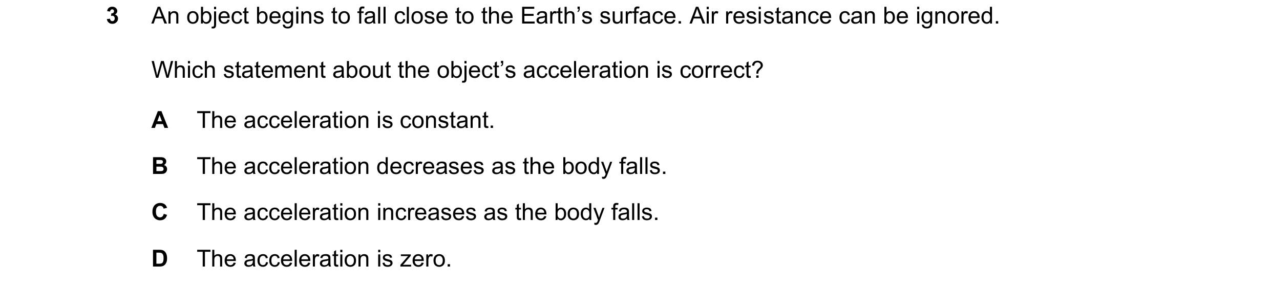 Question 239: An object begins to fall close to the Earth’s surface. Air resistance can be ignored. Which statement about the object’s acceleration is co…