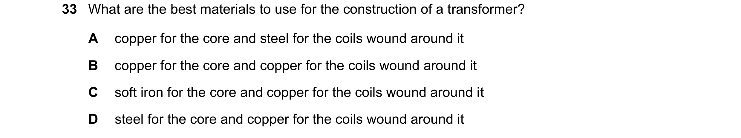Question 278: What are the best materials to use for the construction of a transformer? A copper for the core and steel for the coils wound around it B c…