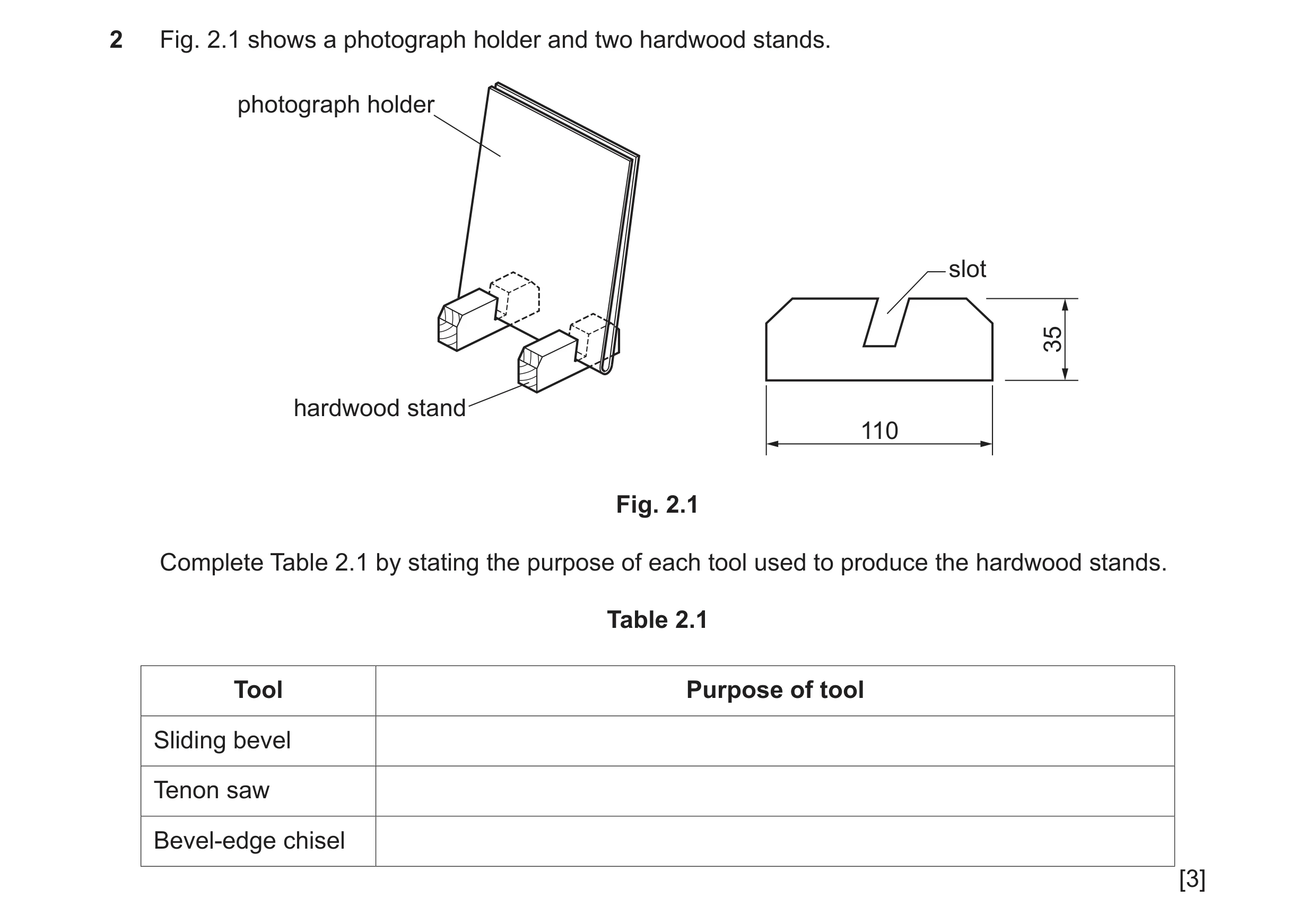Question 216: Fig. 2.1 shows a photograph holder and two hardwood stands. photograph holder slot 35 hardwood stand 110 Fig. 2.1 Complete Table 2.1 by sta…