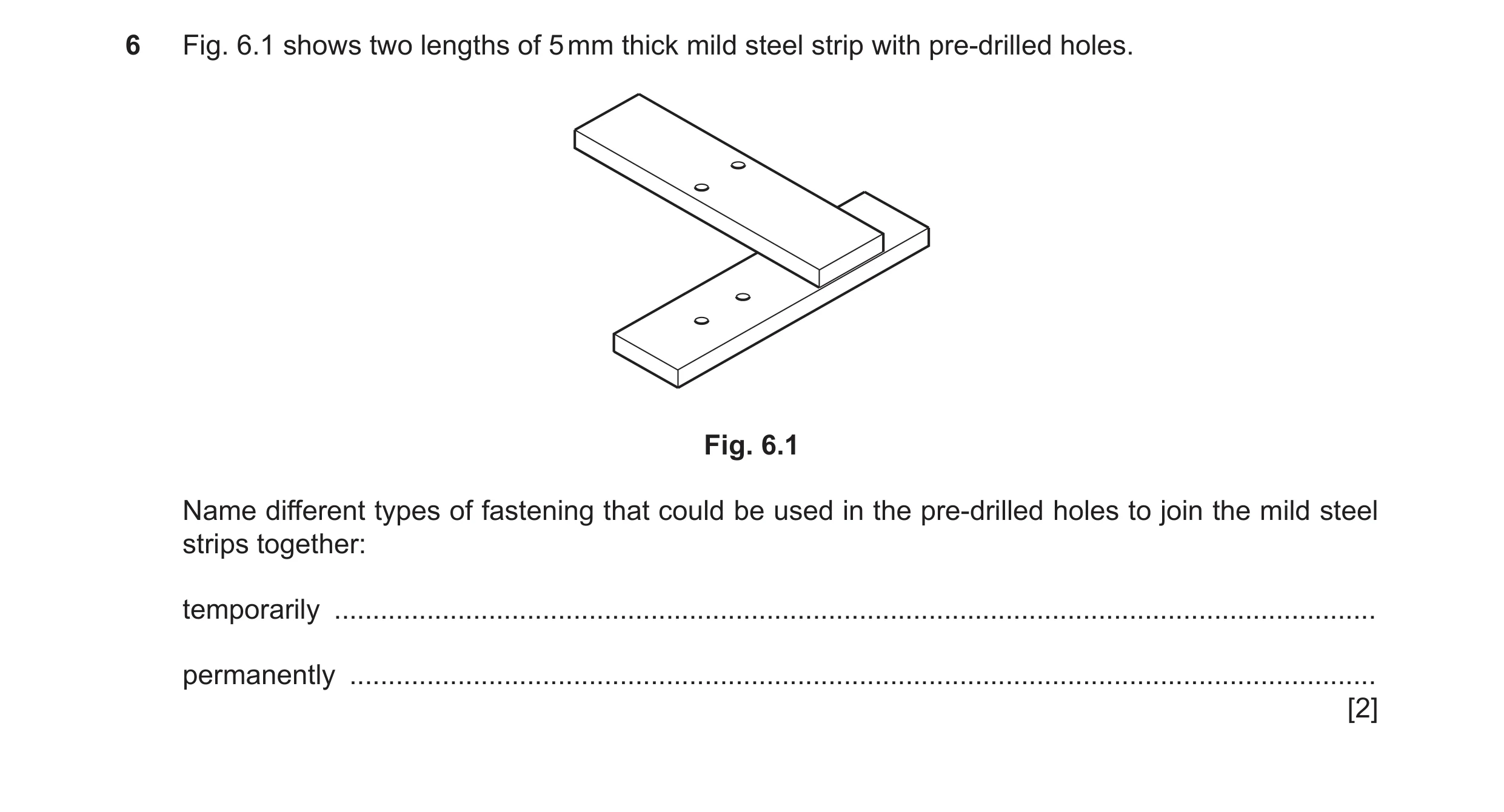 Question 219: Fig. 6.1 shows two lengths of 5 mm thick mild steel strip with pre-drilled holes. Fig. 6.1 Name different types of fastening that could be …