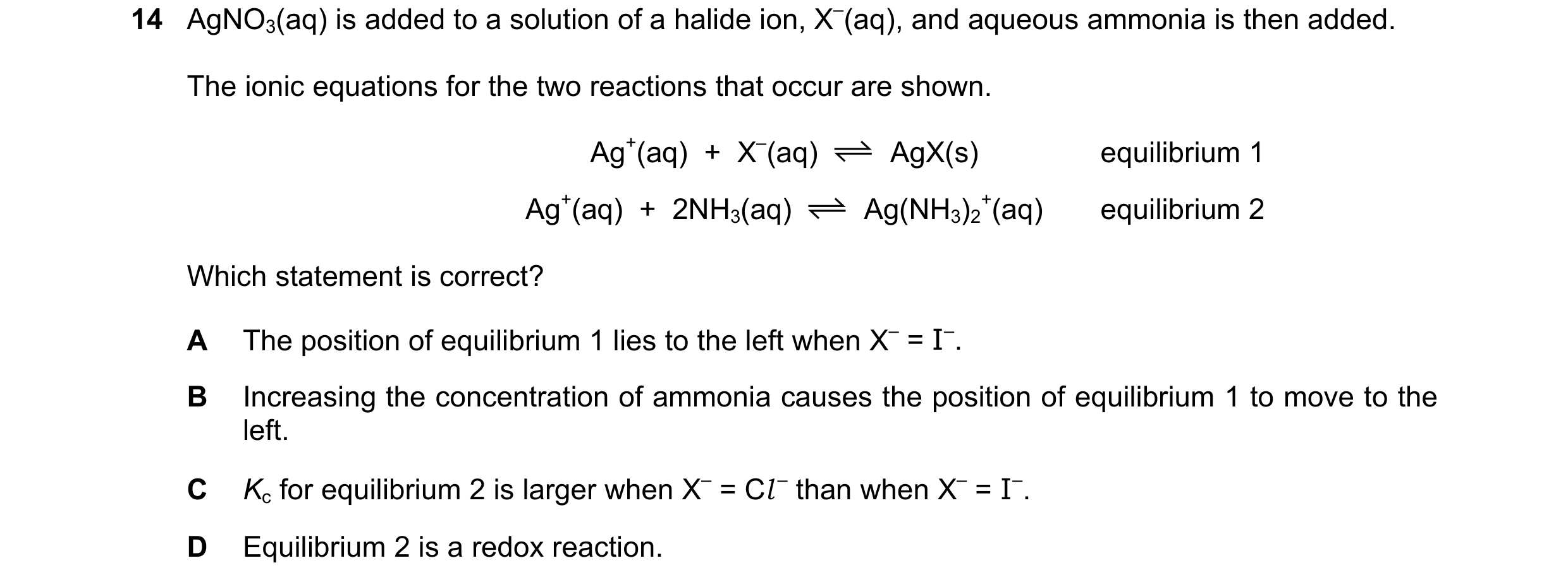 Question 135: AgNO3(aq) is added to a solution of a halide ion, X–(aq), and aqueous ammonia is then added. The ionic equations for the two reactions that…