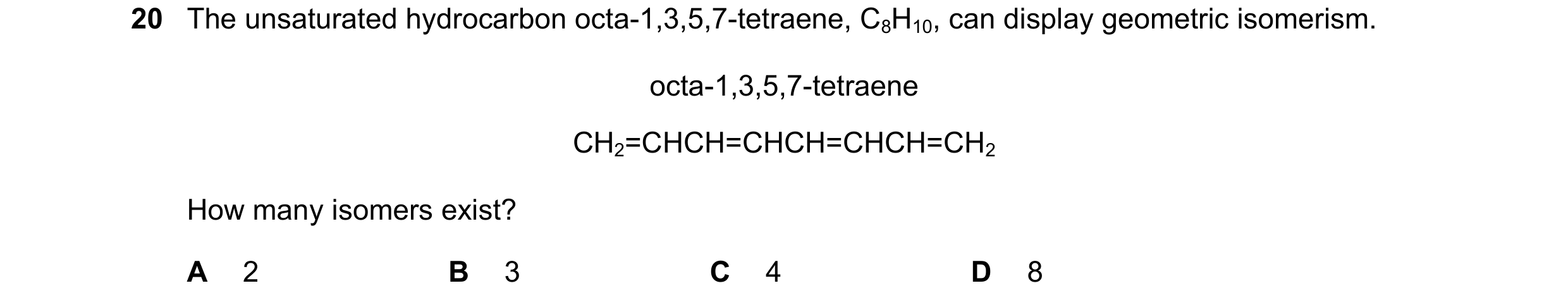 Question 174: The unsaturated hydrocarbon octa-1,3,5,7-tetraene, C8H10, can display geometric isomerism. octa-1,3,5,7-tetraene CH2=CHCH=CHCH=CHCH=CH2 How…