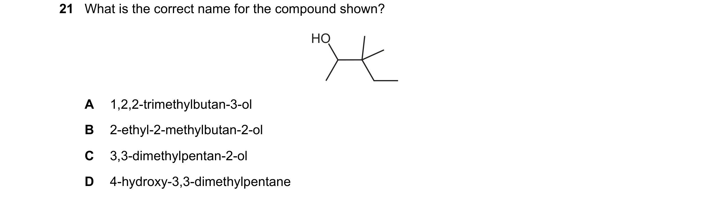 Question 264: What is the correct name for the compound shown? HO A 1,2,2-trimethylbutan-3-ol B 2-ethyl-2-methylbutan-2-ol C 3,3-dimethylpentan-2-ol D 4-…