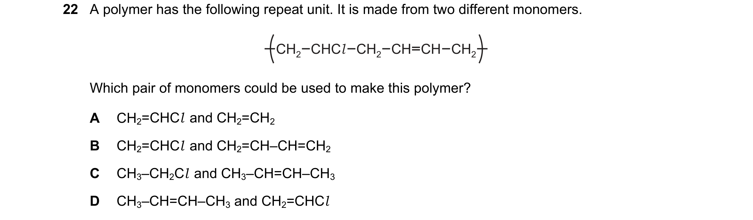 Question 50: A polymer has the following repeat unit. It is made from two different monomers. CH2 CHCl CH2 CH CH CH2 Which pair of monomers could be use…