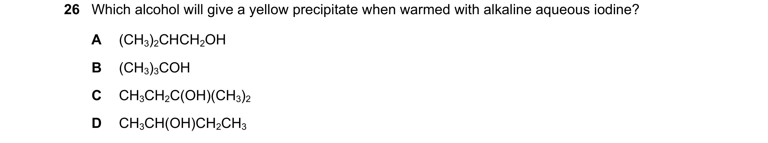 Question 266: Which alcohol will give a yellow precipitate when warmed with alkaline aqueous iodine? A (CH3)2CHCH2OH B (CH3)3COH C CH3CH2C(OH)(CH3)2 D CH…