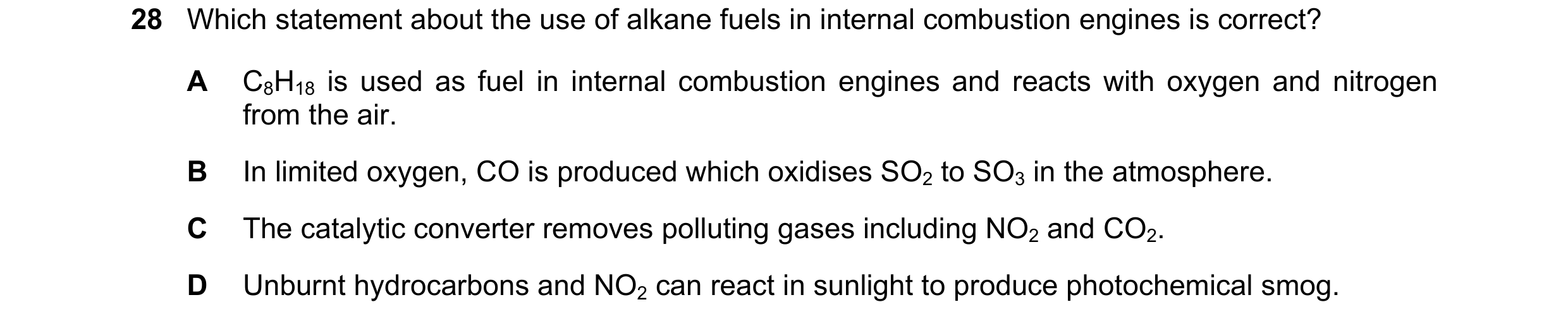 Question 6: Which statement about the use of alkane fuels in internal combustion engines is correct? A C8H18 is used as fuel in internal combustion eng…