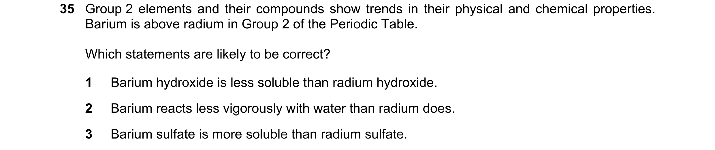 Question 18: Group 2 elements and their compounds show trends in their physical and chemical properties. Barium is above radium in Group 2 of the Period…