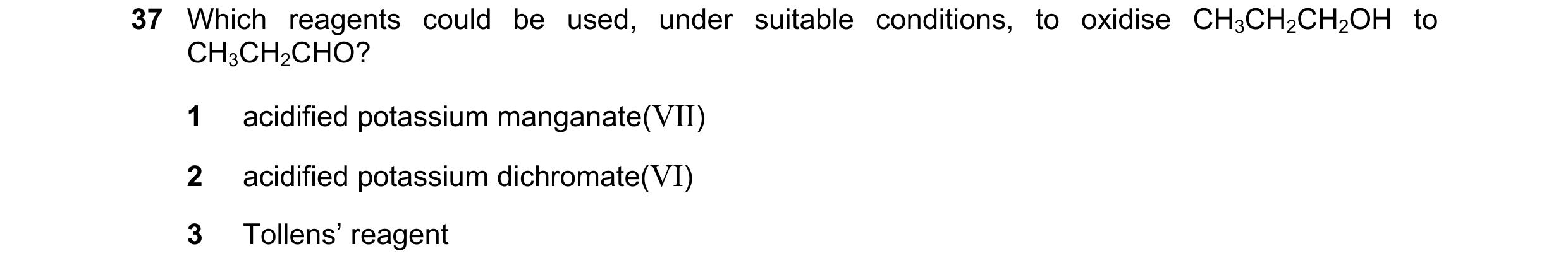 Question 228: Which reagents could be used, under suitable conditions, to oxidise CH3CH2CH2OH to CH3CH2CHO? 1 acidified potassium manganate(VII) 2 acidif…