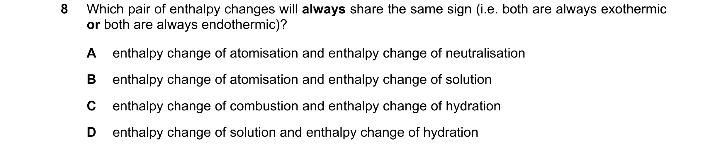 Question 8: Which pair of enthalpy changes will always share the same sign (i.e. both are always exothermic or both are always endothermic)? A enthalpy…