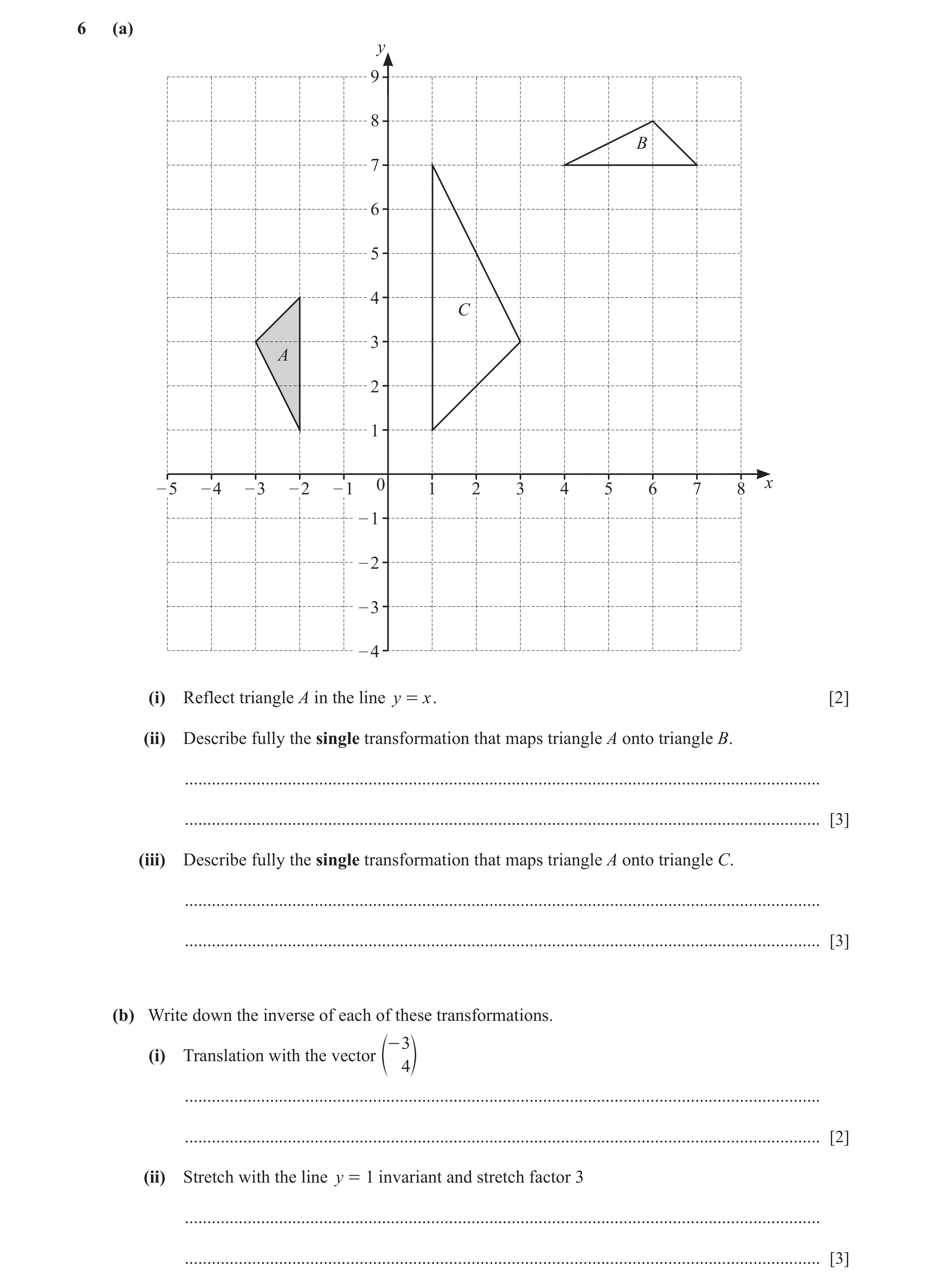 Question 44: (a) y 9 8 B 7 6 5 4 C 3 A 2 1 – 5 – 4 – 3 – 2 – 1 0 1 2 3 4 5 6 7 8 x – 1 – 2 – 3 – 4 (i) Reflect triangle A in the line y = x . [2] (ii) D…