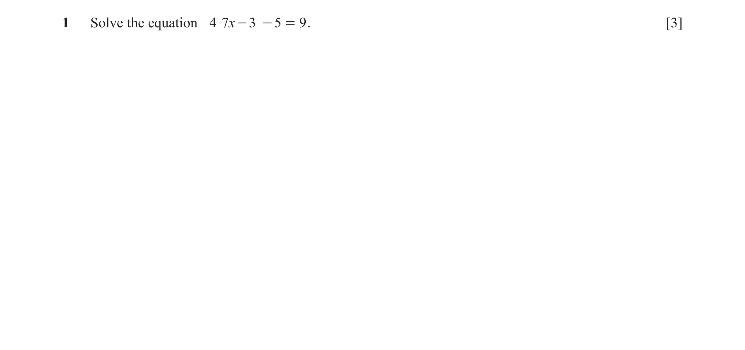 Question 16: Solve the equation 4 7x - 3 - 5 = 9 . [3]