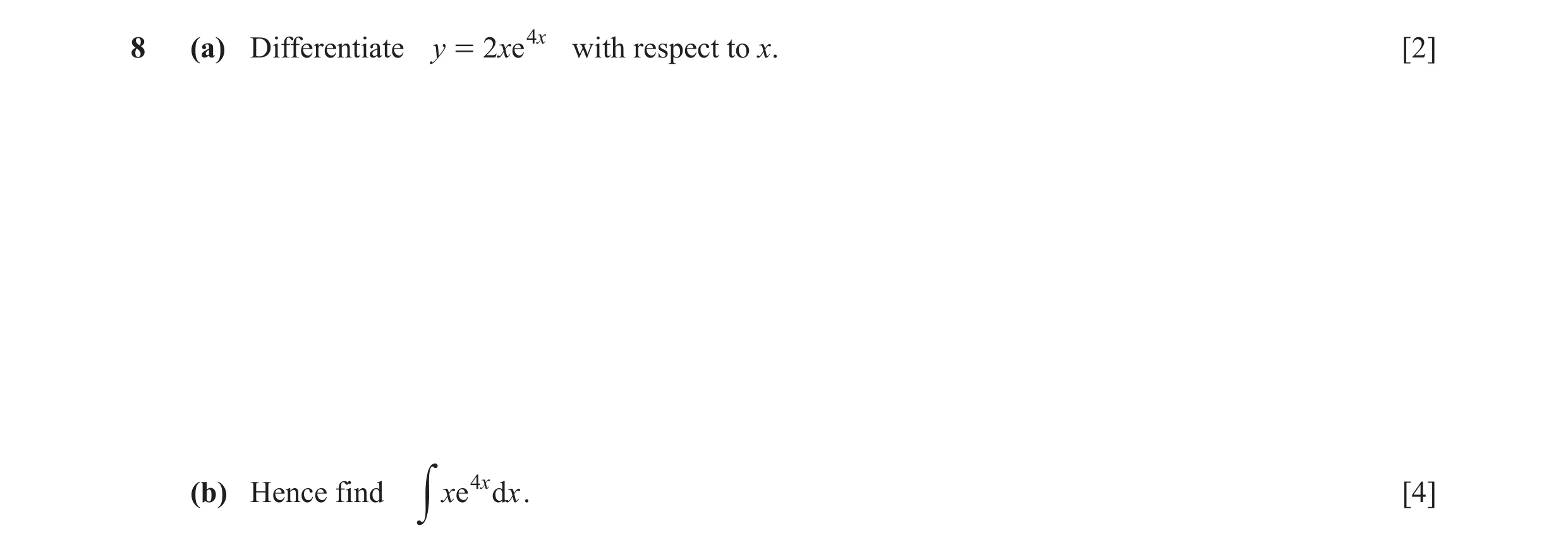 Question 11: (a) Differentiate y = 2xe 4 x with respect to x. [2] (b) Hence find xe 4 x dx . [4] y