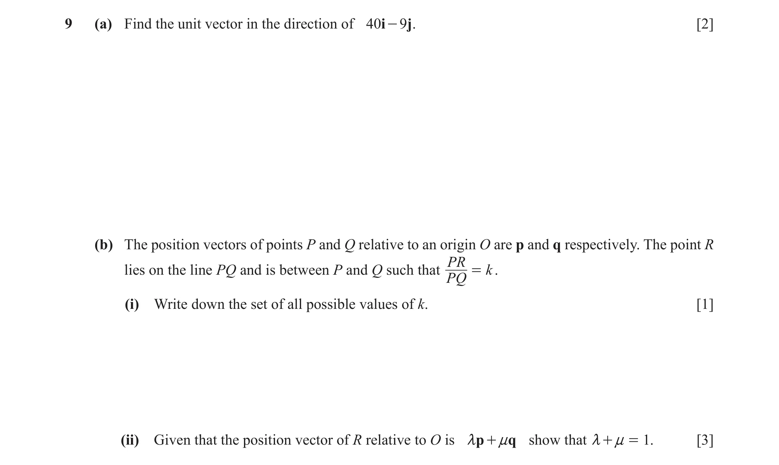Question 9: (a) Find the unit vector in the direction of 40i - 9 j . [2] (b) The position vectors of points P and Q relative to an origin O are p and q…